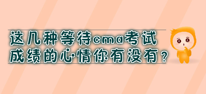 這幾種等待cma考試成績的心情你有沒有？