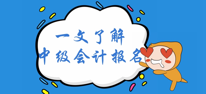 一文了解2020年中級(jí)會(huì)計(jì)考試報(bào)名！中級(jí)會(huì)計(jì)報(bào)名全面解讀！