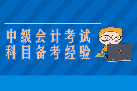 中級(jí)會(huì)計(jì)考試科目的備考學(xué)習(xí)經(jīng)驗(yàn)有哪些？