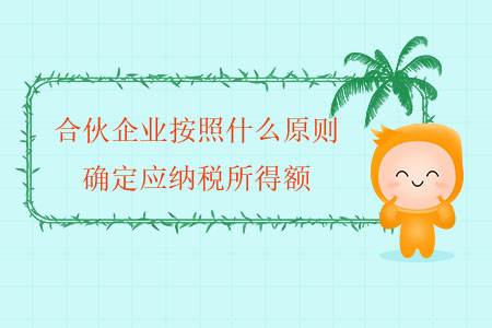 合伙企業(yè)按照什么原則確定應(yīng)納稅所得額？