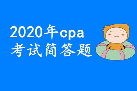 2020年cpa考試簡(jiǎn)答題要想拿高分應(yīng)該怎樣備考？