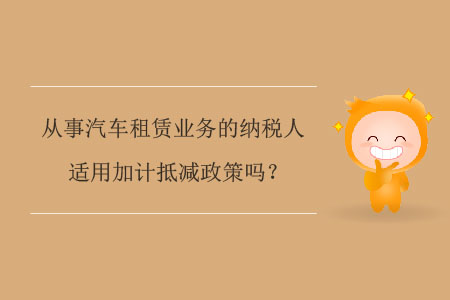 從事汽車(chē)租賃業(yè)務(wù)的納稅人適用加計(jì)抵減政策嗎？