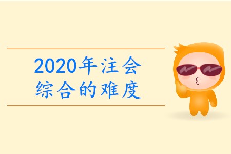 2020年注會綜合的難度有多大？