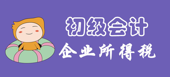 企業(yè)所得一題怎么破？東奧初級會計(jì)名師為您講解！