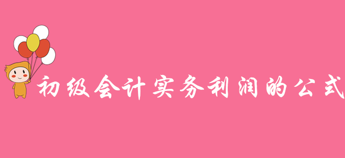 如何快速理解《初級(jí)會(huì)計(jì)實(shí)務(wù)》利潤(rùn)的公式？東奧名師為你支招！