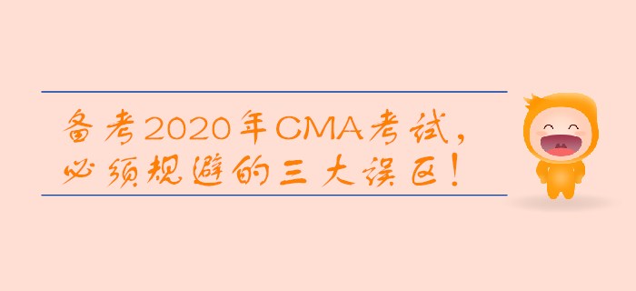 備考2020年CMA考試，必須規(guī)避的三大誤區(qū)！