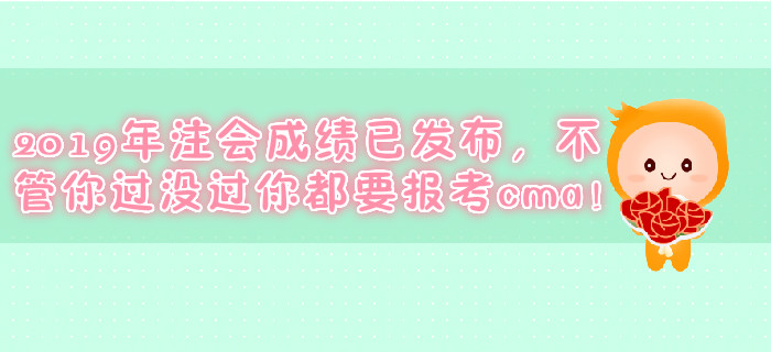 2019年注會成績已發(fā)布，不管你過沒過你都要報(bào)考cma！