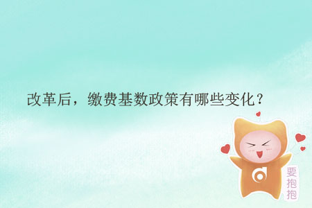 改革后，繳費(fèi)基數(shù)政策有哪些變化？