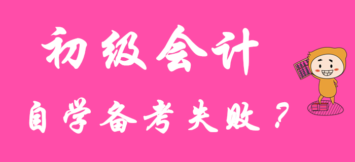 初級(jí)會(huì)計(jì)職稱自學(xué)失敗？原因可能在這里！
