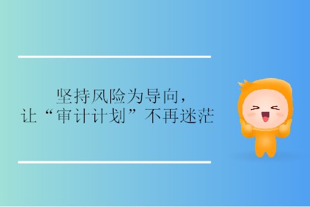 堅(jiān)持風(fēng)險(xiǎn)為導(dǎo)向，讓“審計(jì)計(jì)劃”不再迷茫