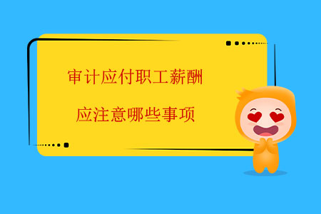 審計應(yīng)付職工薪酬應(yīng)注意哪些事項？
