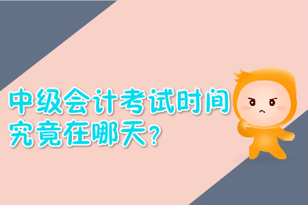 中級(jí)會(huì)計(jì)考試時(shí)間究竟在哪天？