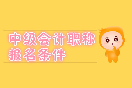 中級會計職稱報名條件在2020年有變化嗎？