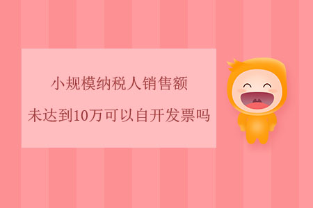 小規(guī)模納稅人銷售額未達(dá)到10萬可以自開發(fā)票嗎？