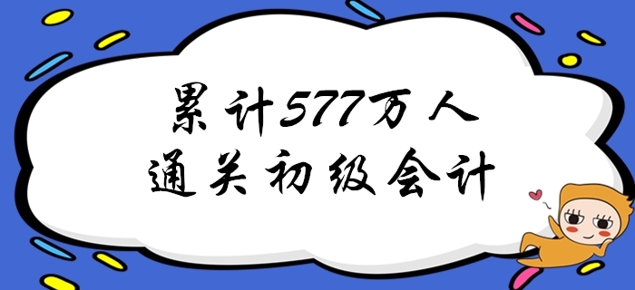 重磅！截至2019年累計已有577萬人通過初級會計考試！
