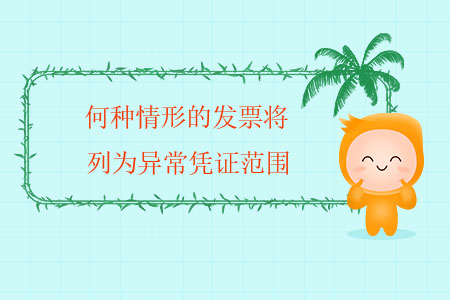 何種情形的發(fā)票將列為異常憑證范圍？