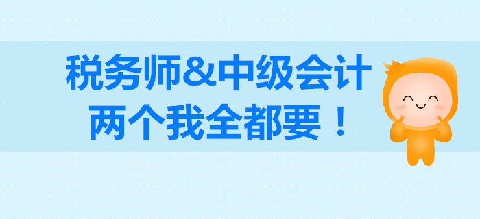 稅務師和中級會計如何選擇？成年人不做選擇，我兩個都要！