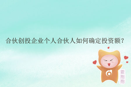 合伙創(chuàng)投企業(yè)個(gè)人合伙人如何確定投資額？