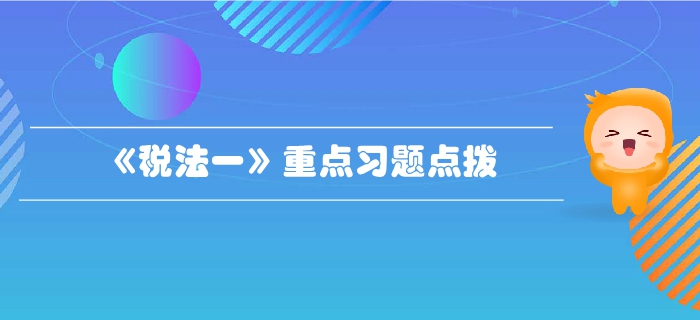 稅務(wù)師《稅法一》第三章消費(fèi)稅-重點(diǎn)習(xí)題點(diǎn)撥