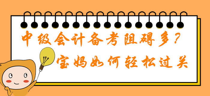 2020年中級(jí)會(huì)計(jì)職稱備考學(xué)習(xí)阻礙多？在職寶媽如何輕松過關(guān)？