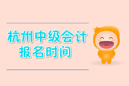 杭州中級(jí)會(huì)計(jì)職稱報(bào)名時(shí)間公布了嗎？
