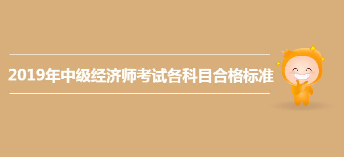 2019年中級(jí)經(jīng)濟(jì)師考試各科目合格標(biāo)準(zhǔn)仍為84分？