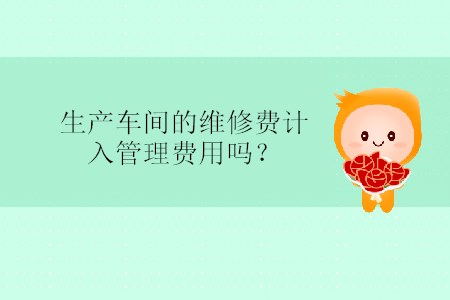 生產(chǎn)車間的維修費(fèi)計入管理費(fèi)用嗎？