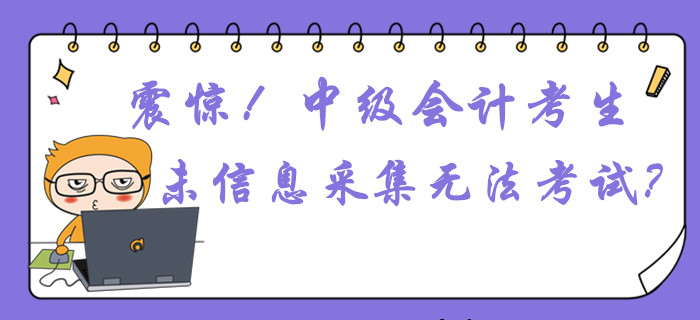 震驚！中級(jí)會(huì)計(jì)考生未信息采集或無法參加考試？這件事不容忽視！