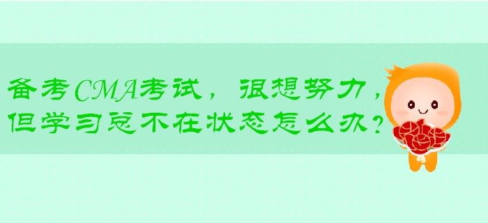 備考CMA考試，很想努力，但學(xué)<span style=