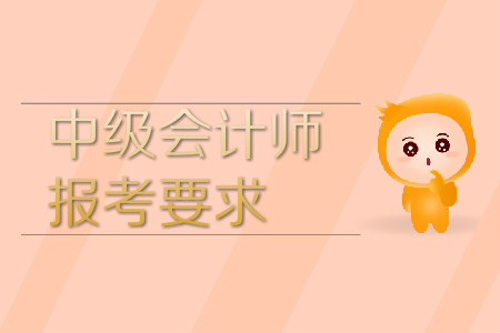 中級(jí)會(huì)計(jì)師報(bào)考要求條件是什么？