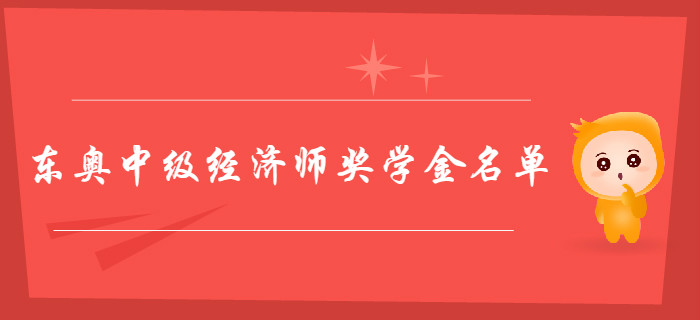 東奧中級經(jīng)濟(jì)師獎學(xué)金花落誰家？獲獎學(xué)員名單新鮮出爐！