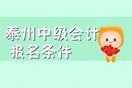 泰州中級(jí)會(huì)計(jì)報(bào)名條件有哪些？