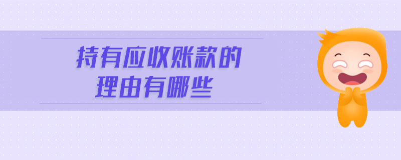 持有應(yīng)收賬款的理由有哪些