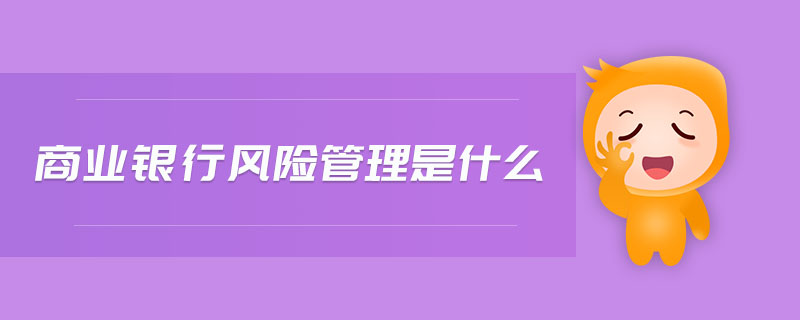 商業(yè)銀行風(fēng)險管理是什么
