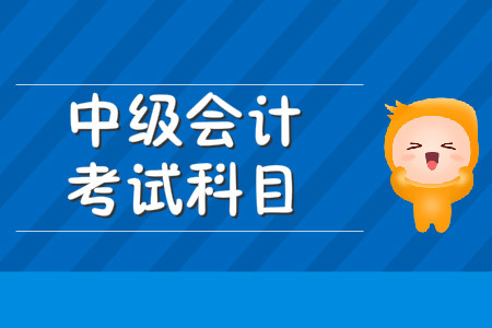 中級(jí)會(huì)計(jì)師考試科目都有哪些？