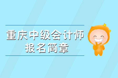 重慶中級(jí)會(huì)計(jì)師報(bào)名簡章公布了嗎？
