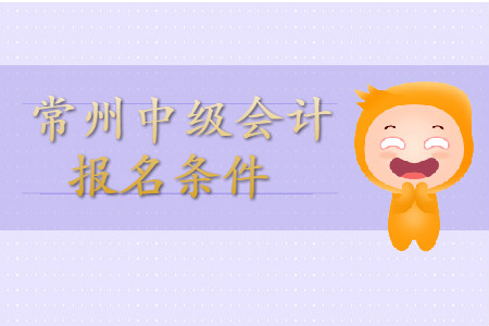 常州中級(jí)會(huì)計(jì)師報(bào)名條件公布了嗎？