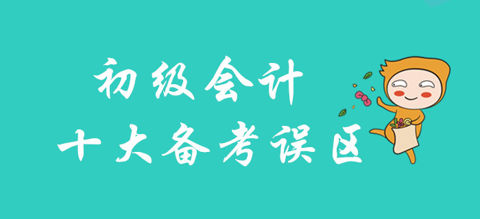 2020年初級會計十大備考誤區(qū)，你不可不知！