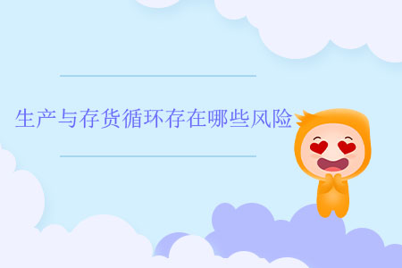 生產(chǎn)與存貨循環(huán)存在哪些風(fēng)險(xiǎn)？