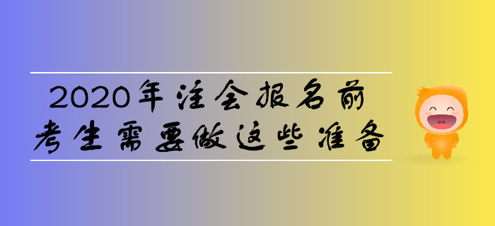 2020年注會(huì)報(bào)名前，考生需要做這些準(zhǔn)備