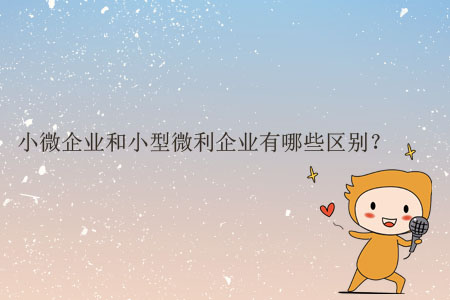 小微企業(yè)和小型微利企業(yè)有哪些區(qū)別？