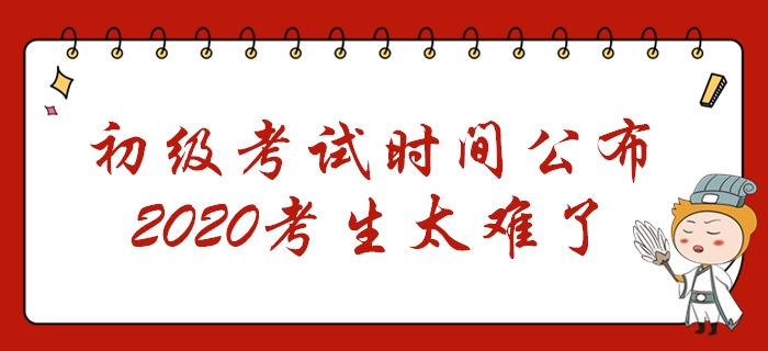 初級會計(jì)考試時間公布！2個階段共考7天，2020年考生太難了！