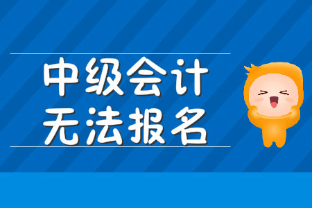 中級會計無法報名該怎么辦？