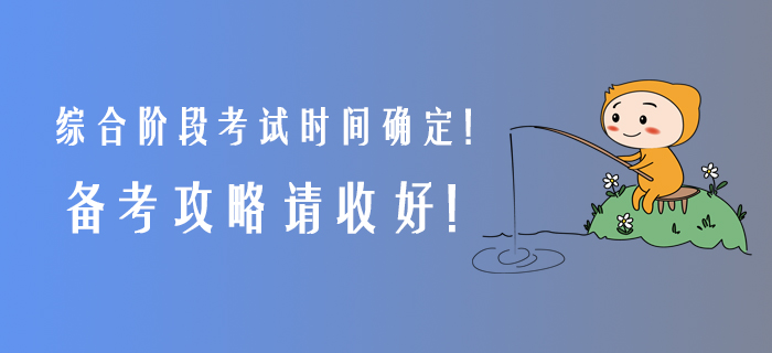 2020年綜合階段考試時(shí)間確定！備考攻略請(qǐng)收好！