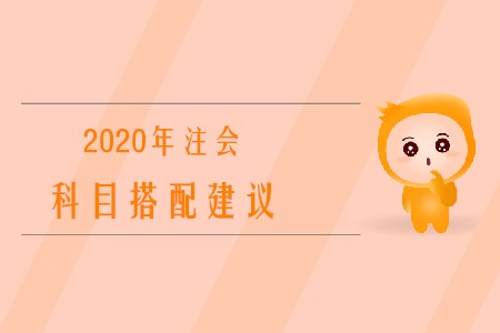 2020年注冊會(huì)計(jì)師考試科目搭配建議有哪些？