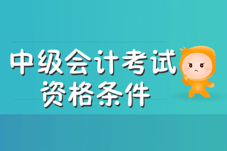 中級會計考試資格條件2020年有變化嗎？