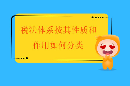 稅法體系按其性質(zhì)和作用如何分類？
