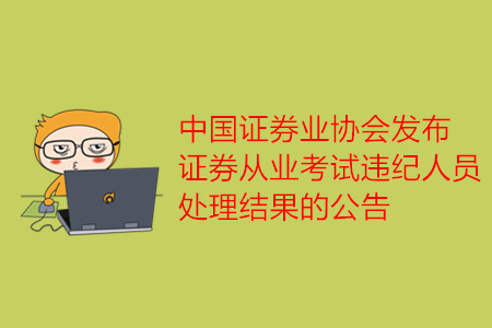 中國證券業(yè)協(xié)會(huì)發(fā)布證券從業(yè)考試違紀(jì)人員處理結(jié)果的公告
