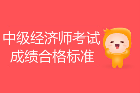 2019年中級(jí)經(jīng)濟(jì)師考試成績(jī)合格標(biāo)準(zhǔn)已出爐！