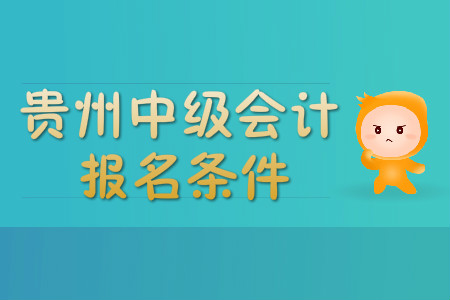 貴州中級會(huì)計(jì)職稱報(bào)名條件有哪些？